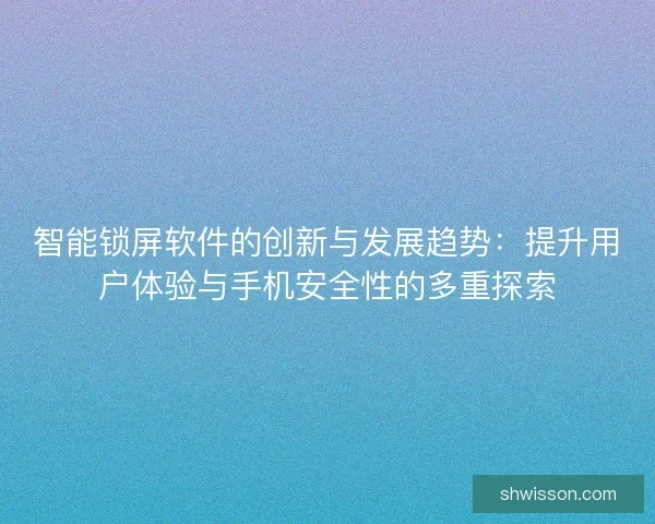 智能锁屏软件的创新与发展趋势：提升用户体验与手机安全性的多重探索