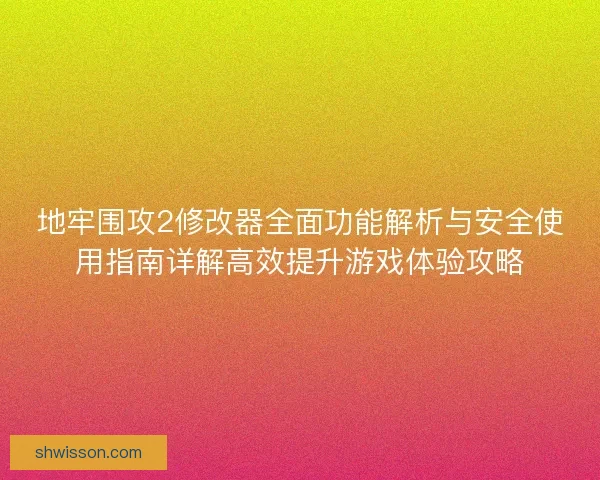 地牢围攻2修改器全面功能解析与安全使用指南详解高效提升游戏体验攻略