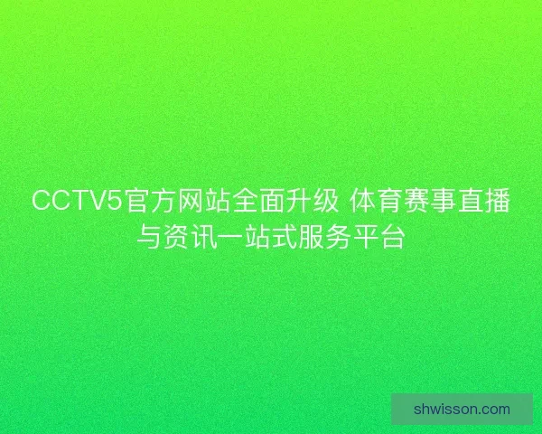 CCTV5官方网站全面升级 体育赛事直播与资讯一站式服务平台 CCTV5官方网站全面升级 体育赛事直播与资讯一站式服务平台