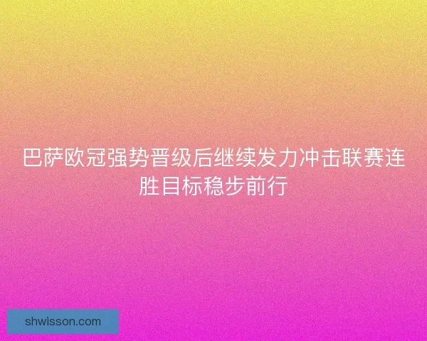 巴萨欧冠强势晋级后继续发力冲击联赛连胜目标稳步前行