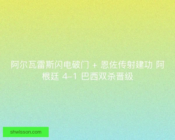 阿尔瓦雷斯闪电破门 + 恩佐传射建功 阿根廷 4-1 巴西双杀晋级