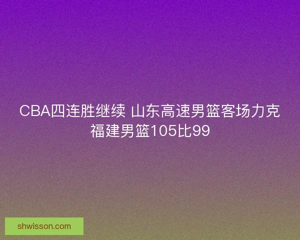 CBA四连胜继续 山东高速男篮客场力克福建男篮105比99