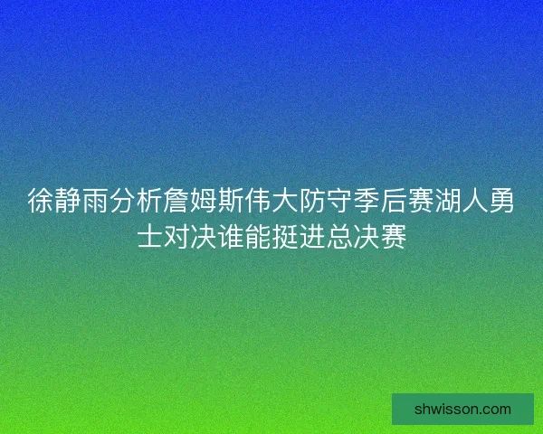 徐静雨分析詹姆斯伟大防守季后赛湖人勇士对决谁能挺进总决赛