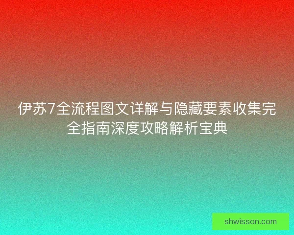 伊苏7全流程图文详解与隐藏要素收集完全指南深度攻略解析宝典 伊苏7全流程图文详解与隐藏要素收集完全指南深度攻略解析宝典