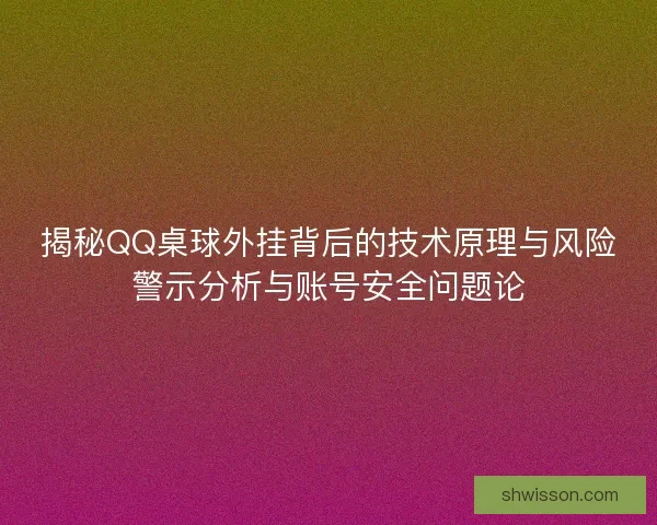 揭秘QQ桌球外挂背后的技术原理与风险警示分析与账号安全问题论 揭秘QQ桌球外挂背后的技术原理与风险警示分析与账号安全问题论