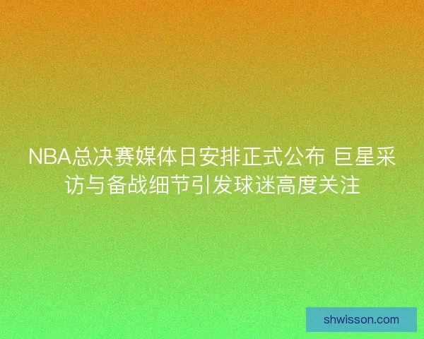 NBA总决赛媒体日安排正式公布 巨星采访与备战细节引发球迷高度关注