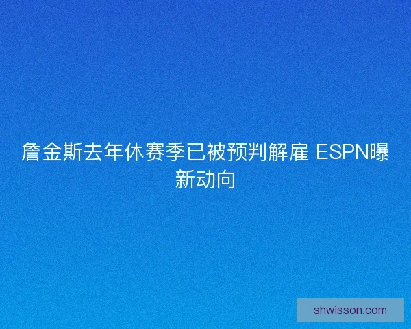 詹金斯去年休赛季已被预判解雇 ESPN曝新动向 詹金斯去年休赛季已被预判解雇 ESPN曝新动向